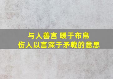 与人善言 暖于布帛 伤人以言深于矛戟的意思